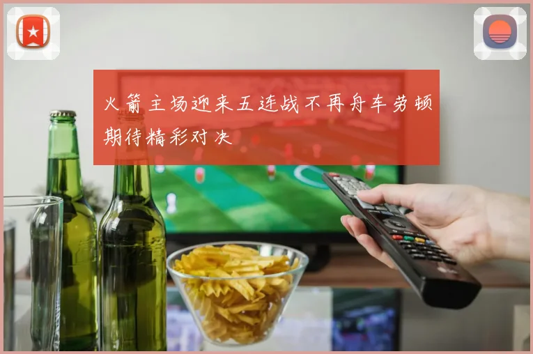 火箭主场迎来五连战不再舟车劳顿期待精彩对决
