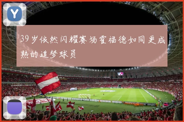 39岁依然闪耀赛场霍福德如同更成熟的追梦球员