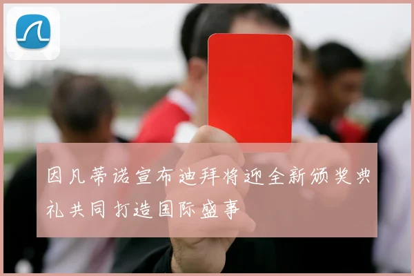 因凡蒂诺宣布迪拜将迎全新颁奖典礼共同打造国际盛事