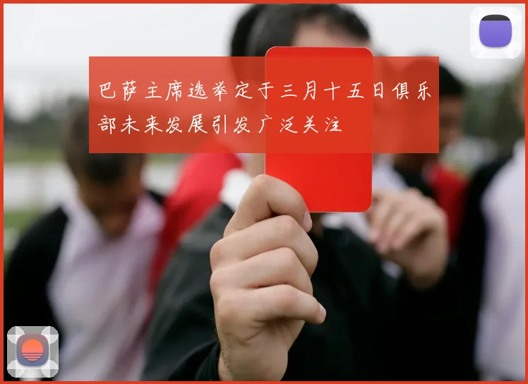 巴萨主席选举定于三月十五日俱乐部未来发展引发广泛关注
