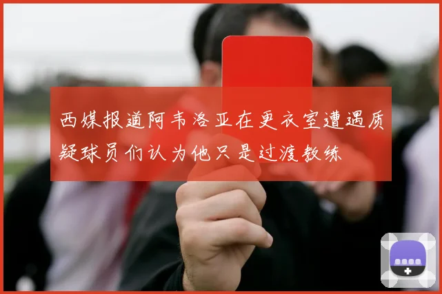 西媒报道阿韦洛亚在更衣室遭遇质疑球员们认为他只是过渡教练