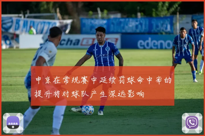申京在常规赛中延续罚球命中率的提升将对球队产生深远影响