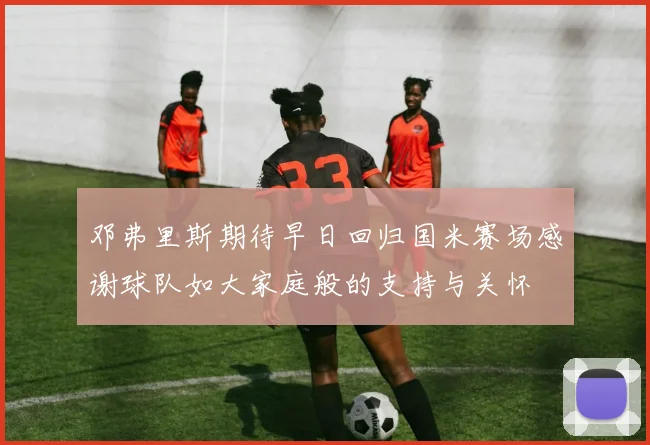 邓弗里斯期待早日回归国米赛场感谢球队如大家庭般的支持与关怀