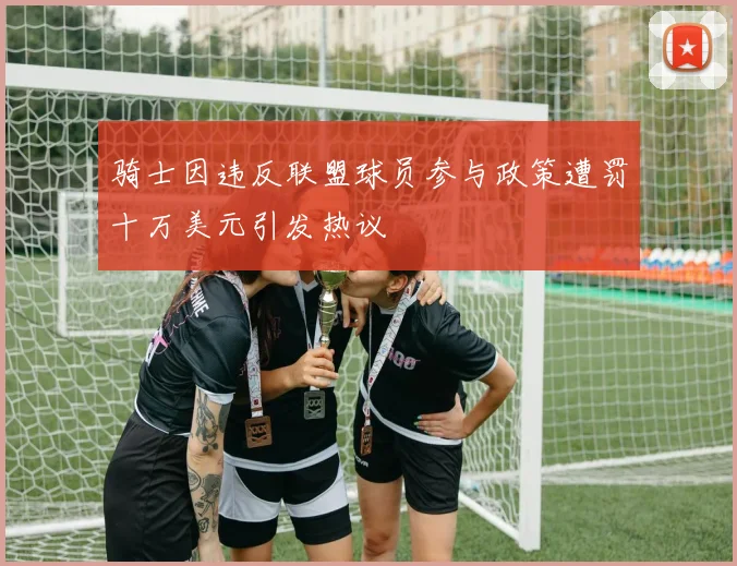 骑士因违反联盟球员参与政策遭罚十万美元引发热议