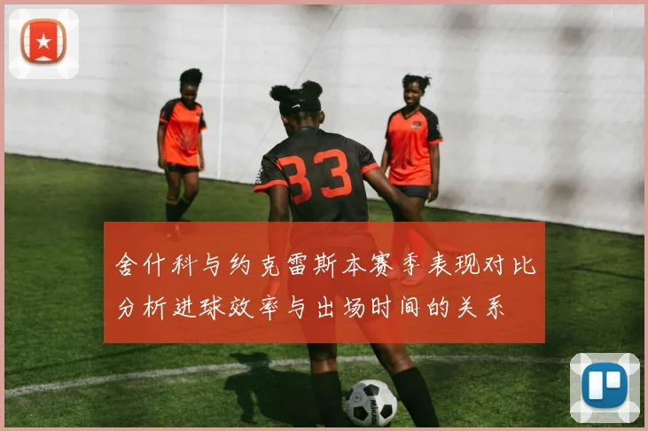 舍什科与约克雷斯本赛季表现对比分析进球效率与出场时间的关系