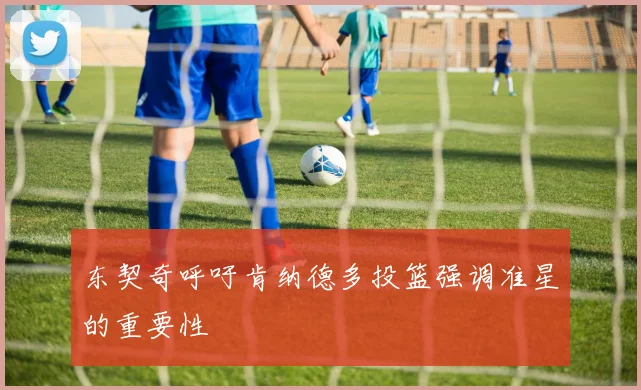 东契奇呼吁肯纳德多投篮强调准星的重要性